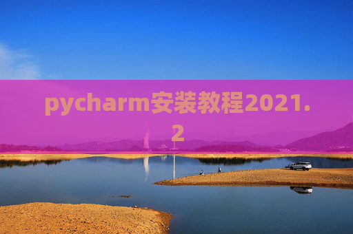 pycharm安装教程2021.2 pycharm安装教程2021.2